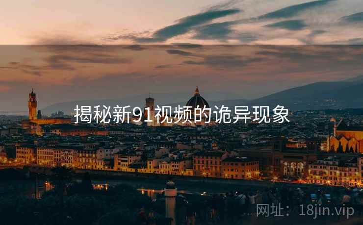 揭秘新91视频的诡异现象
