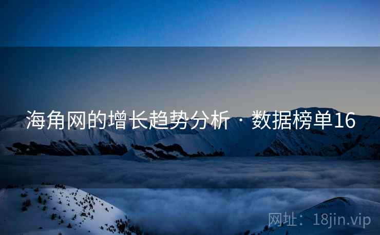 海角网的增长趋势分析 · 数据榜单16