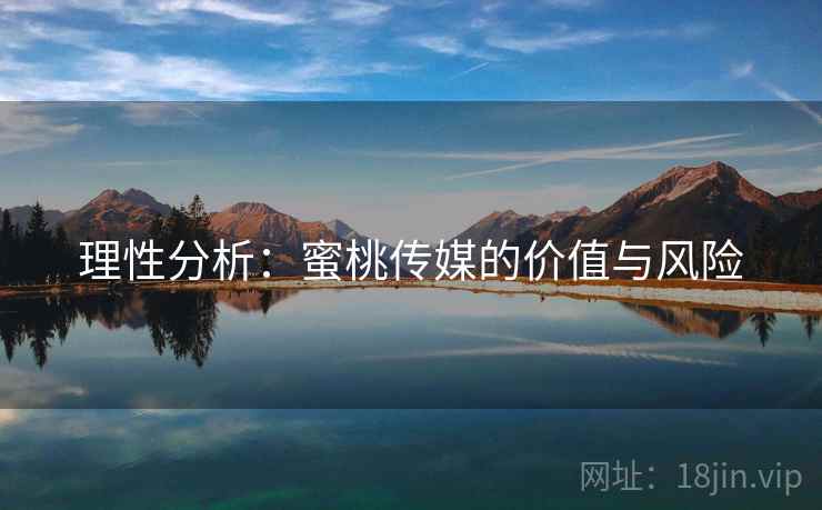 理性分析:蜜桃传媒的价值与风险