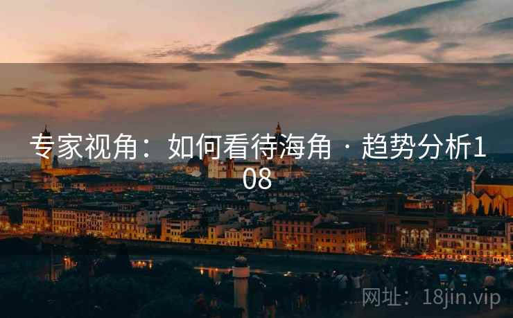 专家视角:如何看待海角 · 趋势分析108