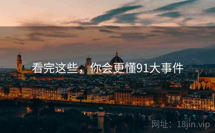 看完这些,你会更懂91大事件