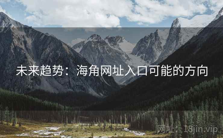 未来趋势:海角网址入口可能的方向