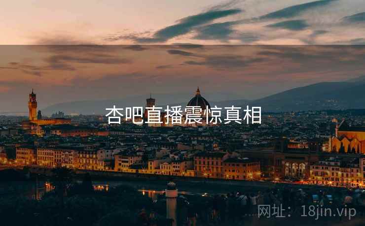 杏吧直播震惊真相