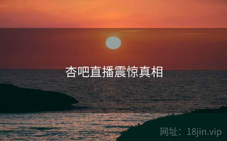 杏吧直播震惊真相