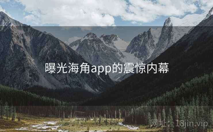 曝光海角app的震惊内幕