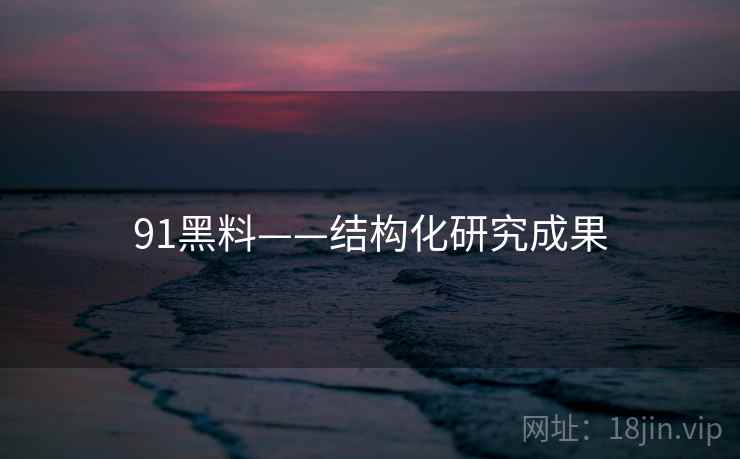 91黑料——结构化研究成果