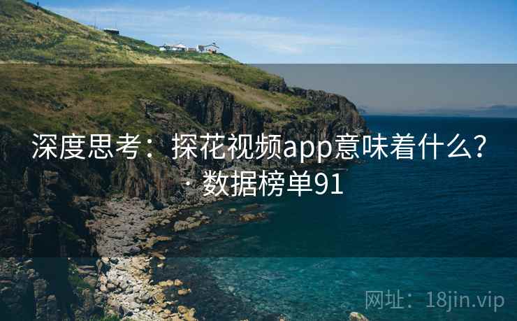 深度思考:探花视频app意味着什么? · 数据榜单91