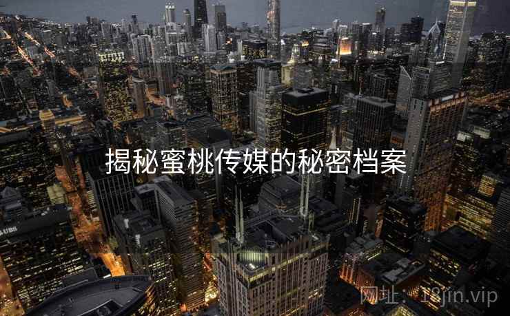 揭秘蜜桃传媒的秘密档案